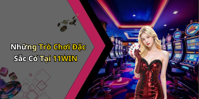 Những Trò Chơi Đặc Sắc Có Tại 11WIN