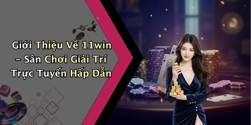 Giới Thiệu Về 11win - Sân Chơi Giải Trí Trực Tuyến Hấp Dẫn