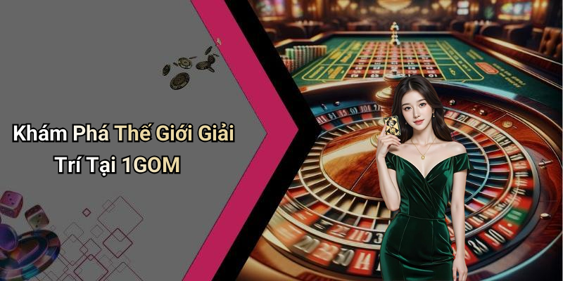 Khám Phá Thế Giới Giải Trí Tại 1GOM