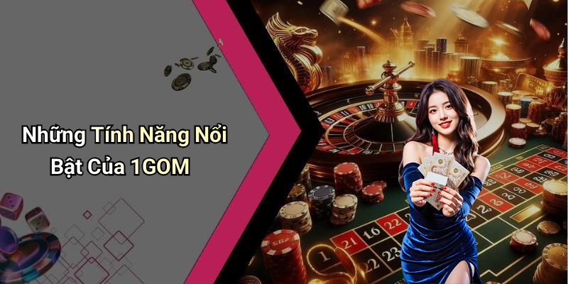 Những Tính Năng Nổi Bật Của 1GOM