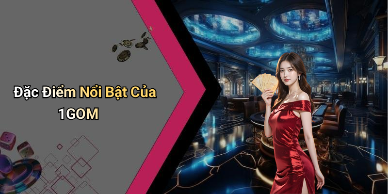 Đặc Điểm Nổi Bật Của 1GOM