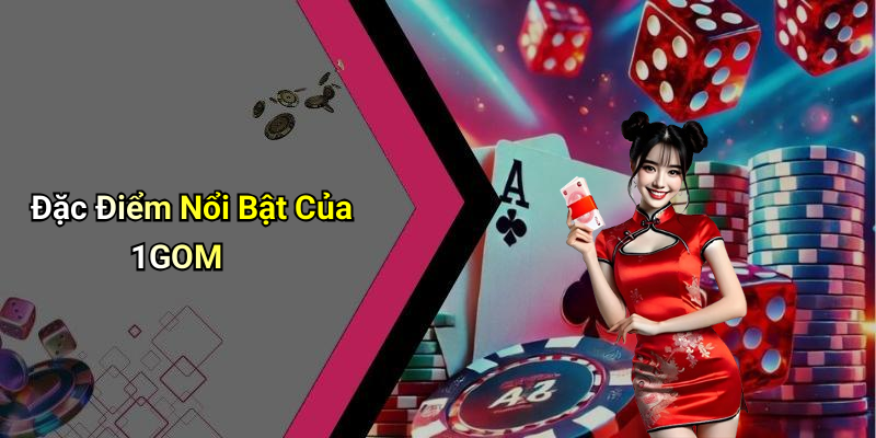 Đặc Điểm Nổi Bật Của 1GOM