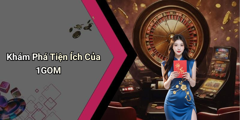 Khám Phá Tiện Ích Của 1GOM