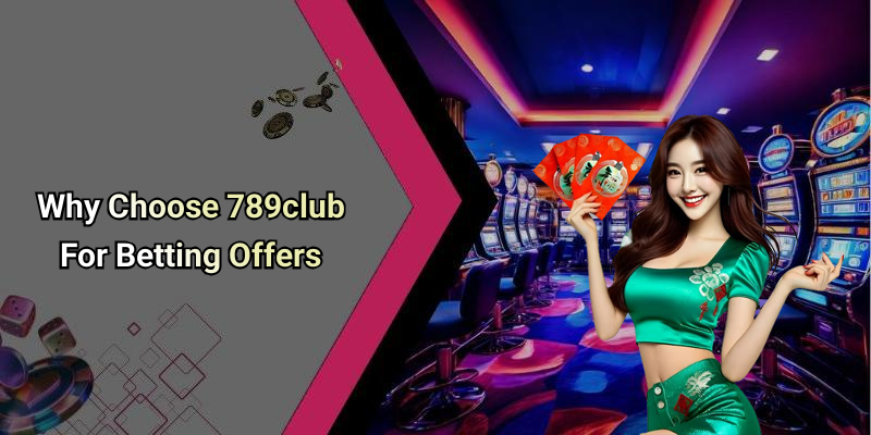 Why Choose 789club For Betting Offers