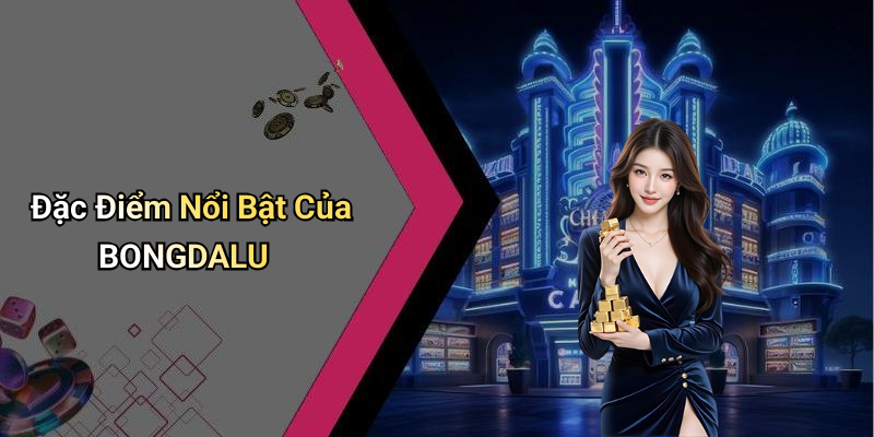 Đặc Điểm Nổi Bật Của BONGDALU
