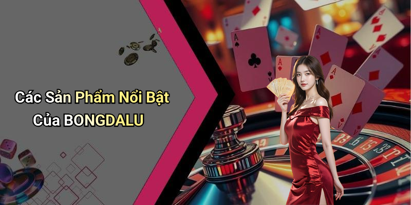 Các Sản Phẩm Nổi Bật Của BONGDALU