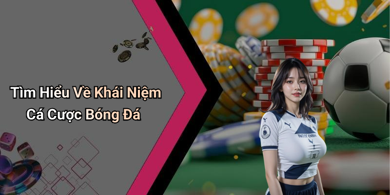 Tìm Hiểu Về Khái Niệm Cá Cược Bóng Đá