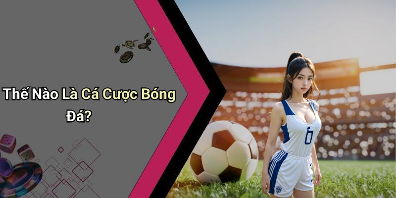 Thế Nào Là Cá Cược Bóng Đá?