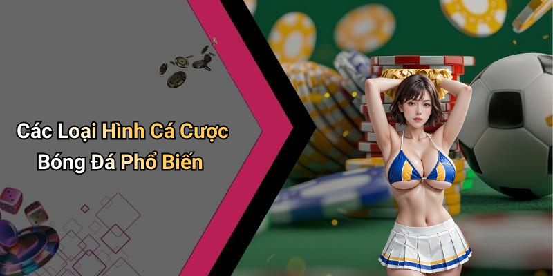 Các Loại Hình Cá Cược Bóng Đá Phổ Biến