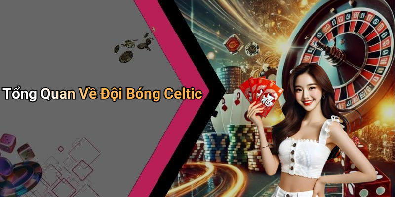 Tổng Quan Về Đội Bóng Celtic
