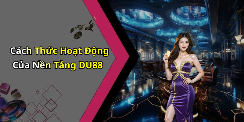 Cách Thức Hoạt Động Của Nền Tảng DU88