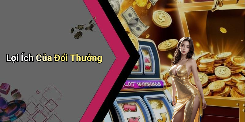 Lợi Ích Của Đổi Thưởng