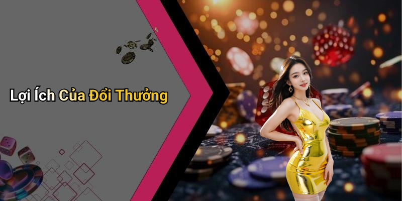 Lợi Ích Của Đổi Thưởng