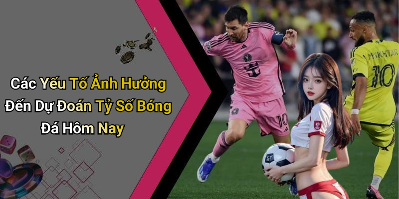 Các Yếu Tố Ảnh Hưởng Đến Dự Đoán Tỷ Số Bóng Đá Hôm Nay