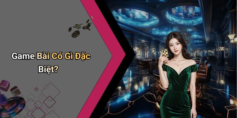Game Bài Có Gì Đặc Biệt?