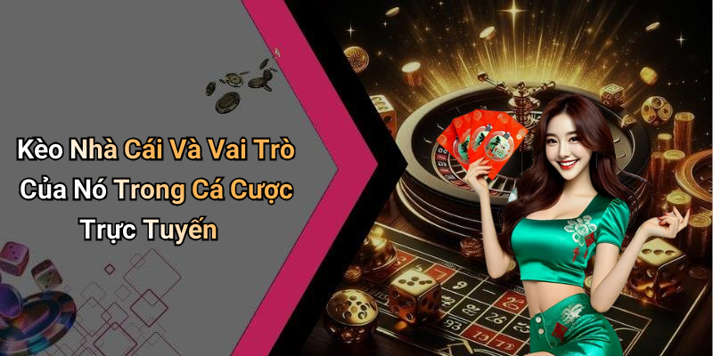 Kèo Nhà Cái Và Vai Trò Của Nó Trong Cá Cược Trực Tuyến