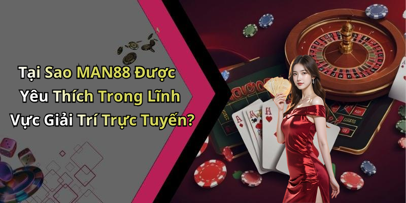 Tại Sao MAN88 Được Yêu Thích Trong Lĩnh Vực Giải Trí Trực Tuyến?