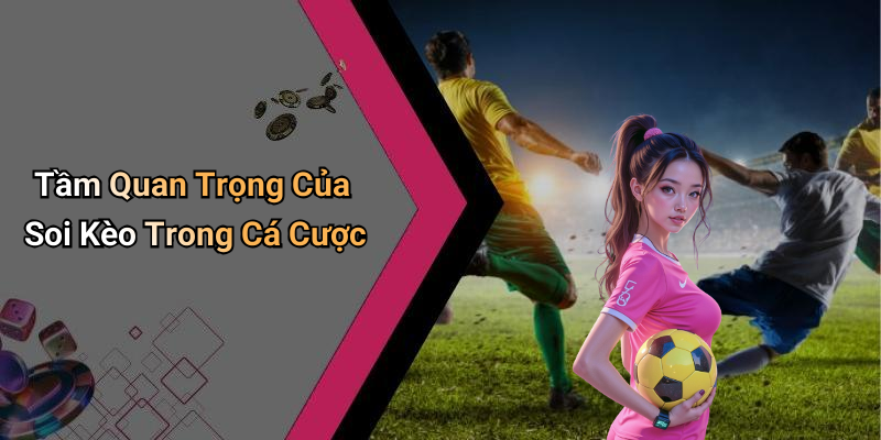 Tầm Quan Trọng Của Soi Kèo Trong Cá Cược