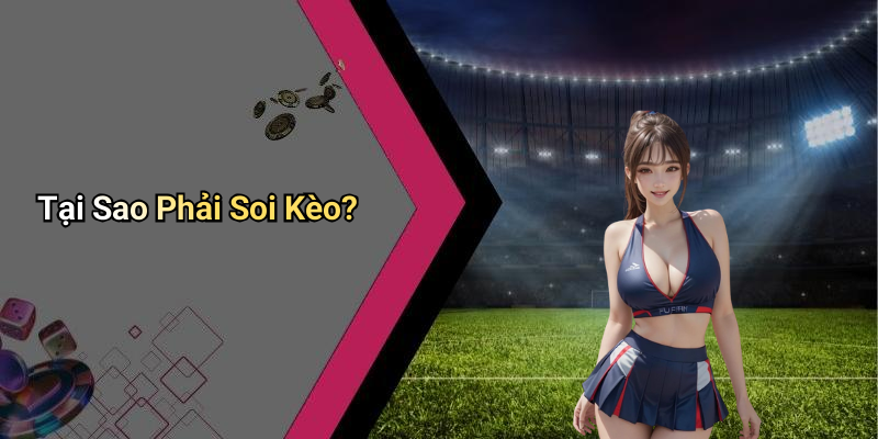 Tại Sao Phải Soi Kèo?