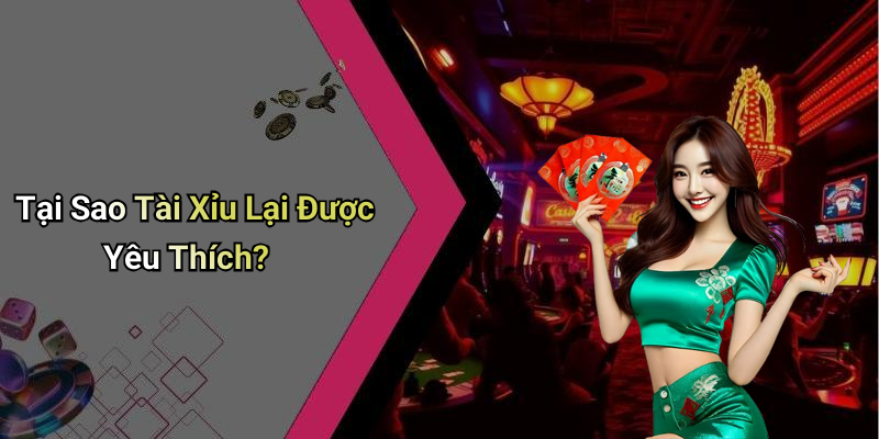 Tại Sao Tài Xỉu Lại Được Yêu Thích?