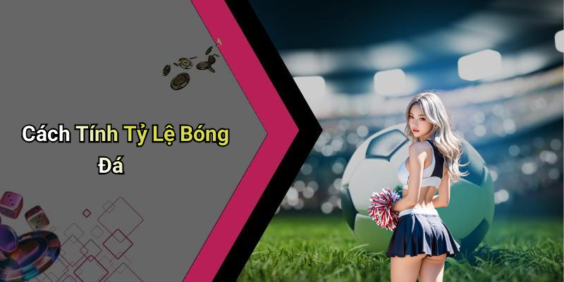 Cách Tính Tỷ Lệ Bóng Đá