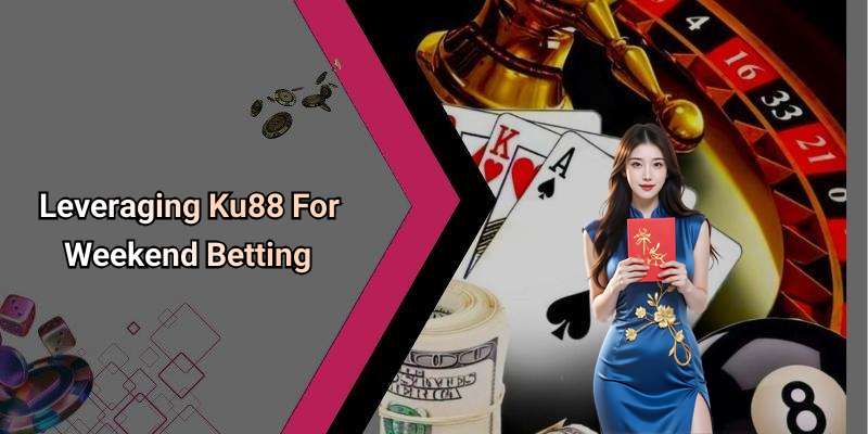Leveraging Ku88 For Weekend Betting