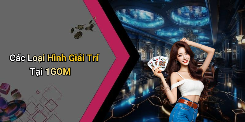 Các Loại Hình Giải Trí Tại 1GOM