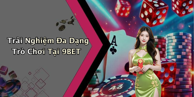 Trải Nghiệm Đa Dạng Trò Chơi Tại 9BET