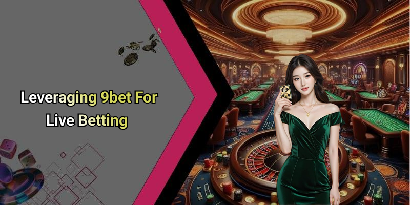 Leveraging 9bet For Live Betting