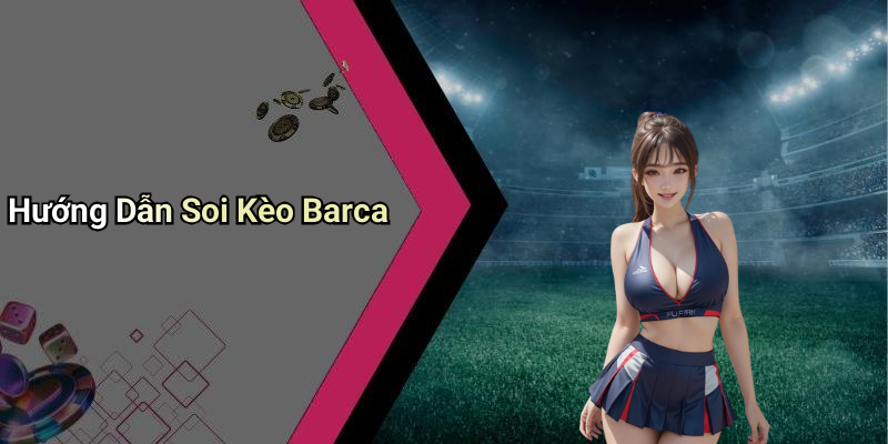 Hướng Dẫn Soi Kèo Barca