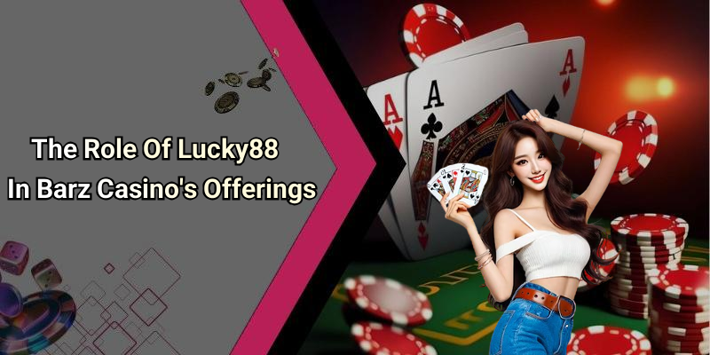 The Role Of Lucky88 In Barz Casino’s Offerings