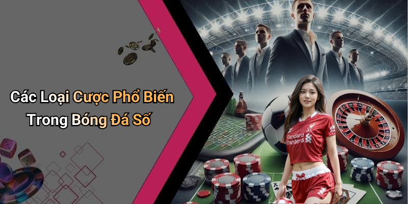 Các Loại Cược Phổ Biến Trong Bóng Đá Số