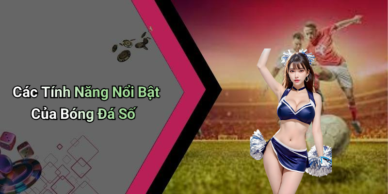 Các Tính Năng Nổi Bật Của Bóng Đá Số