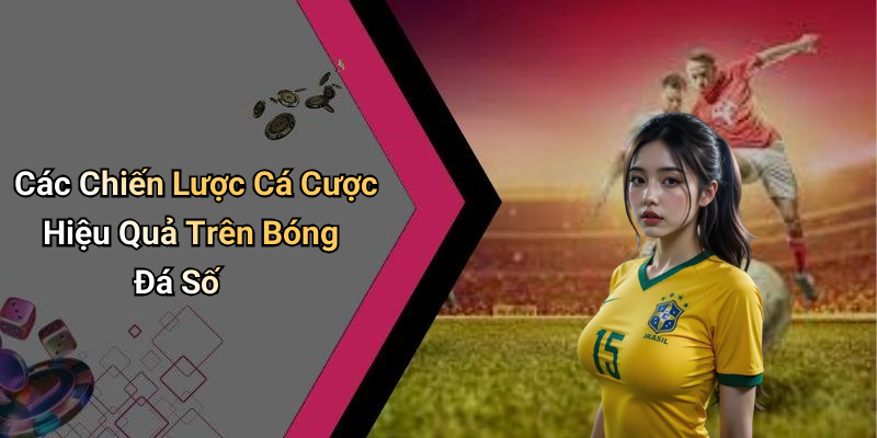 Các Chiến Lược Cá Cược Hiệu Quả Trên Bóng Đá Số