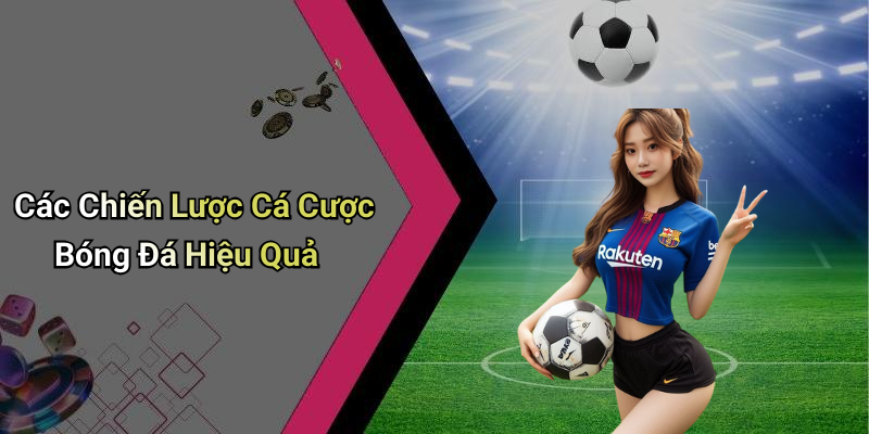 Các Chiến Lược Cá Cược Bóng Đá Hiệu Quả