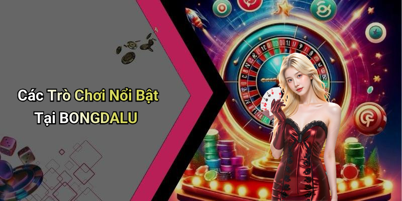 Các Trò Chơi Nổi Bật Tại BONGDALU