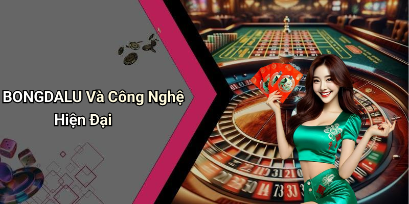 BONGDALU Và Công Nghệ Hiện Đại