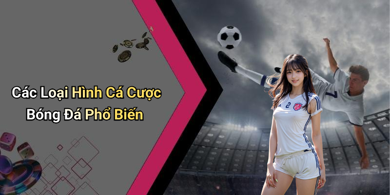 Các Loại Hình Cá Cược Bóng Đá Phổ Biến