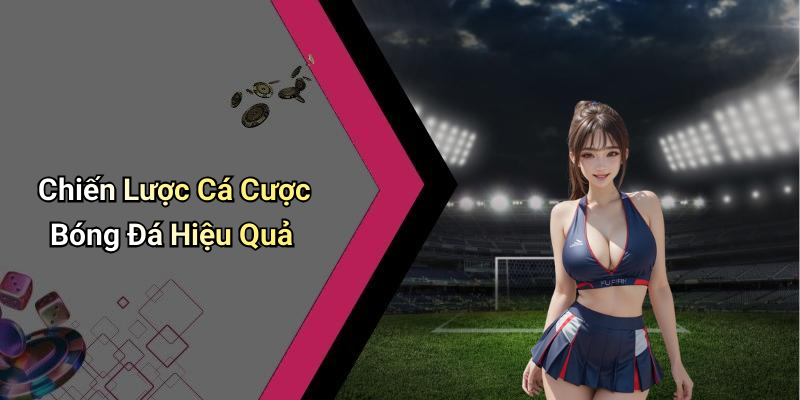 Chiến Lược Cá Cược Bóng Đá Hiệu Quả