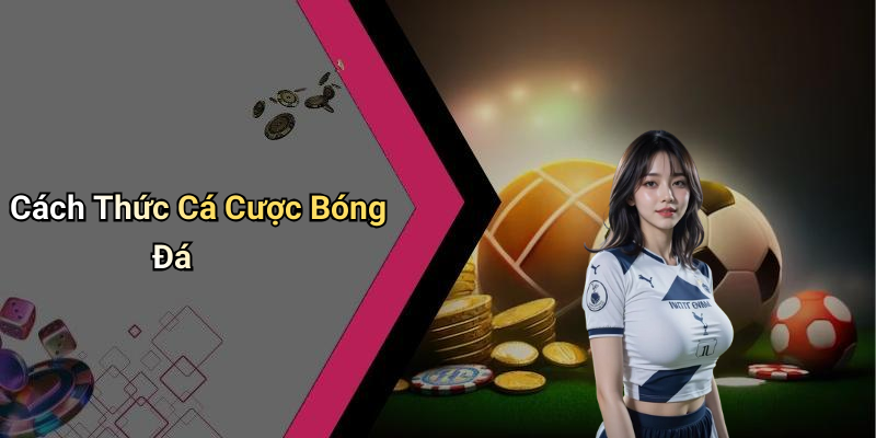 Cách Thức Cá Cược Bóng Đá