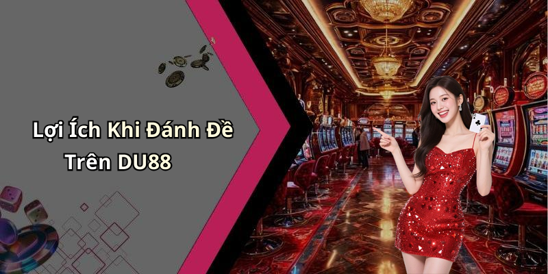 Lợi Ích Khi Đánh Đề Trên DU88