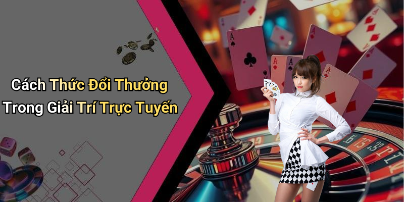 Cách Thức Đổi Thưởng Trong Giải Trí Trực Tuyến