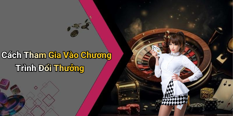 Cách Tham Gia Vào Chương Trình Đổi Thưởng