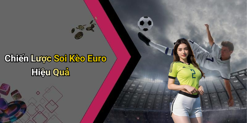 Chiến Lược Soi Kèo Euro Hiệu Quả