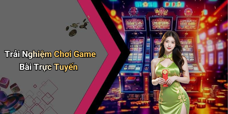 Trải Nghiệm Chơi Game Bài Trực Tuyến