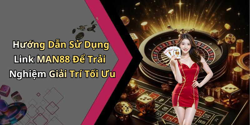 Hướng Dẫn Sử Dụng Link MAN88 Để Trải Nghiệm Giải Trí Tối Ưu