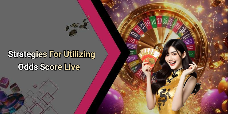 Strategies For Utilizing Odds Score Live
