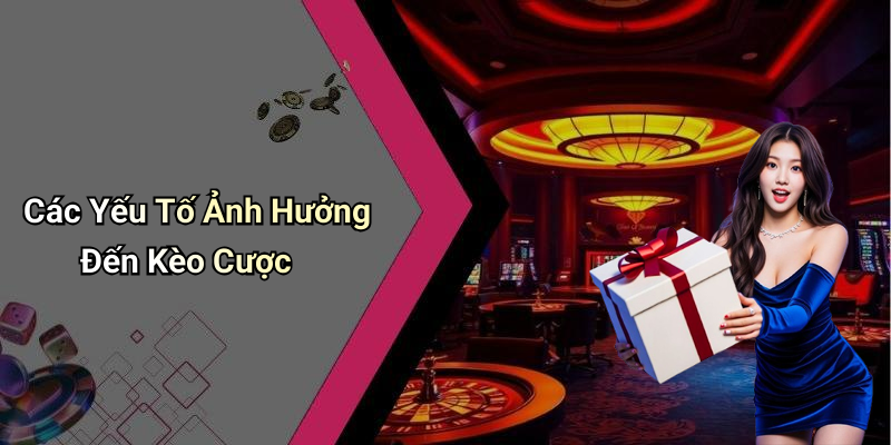 Các Yếu Tố Ảnh Hưởng Đến Kèo Cược