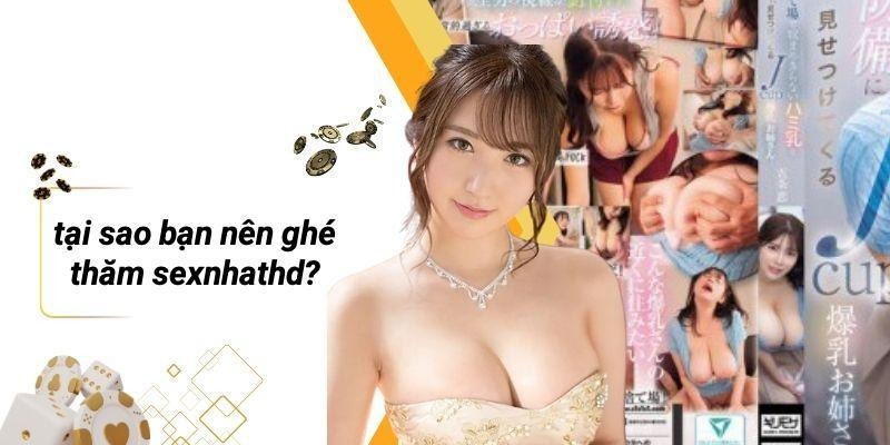 Tại Sao Bạn Nên Ghé Thăm SEXNHATHD?