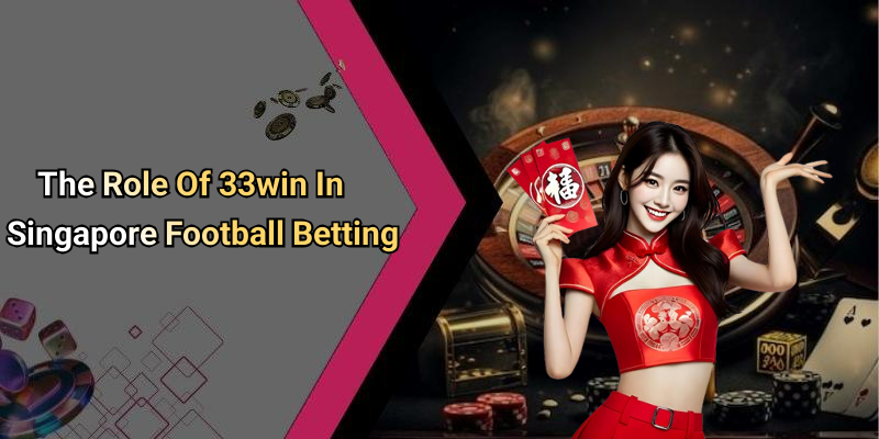The Role Of 33win In Singapore Football Betting